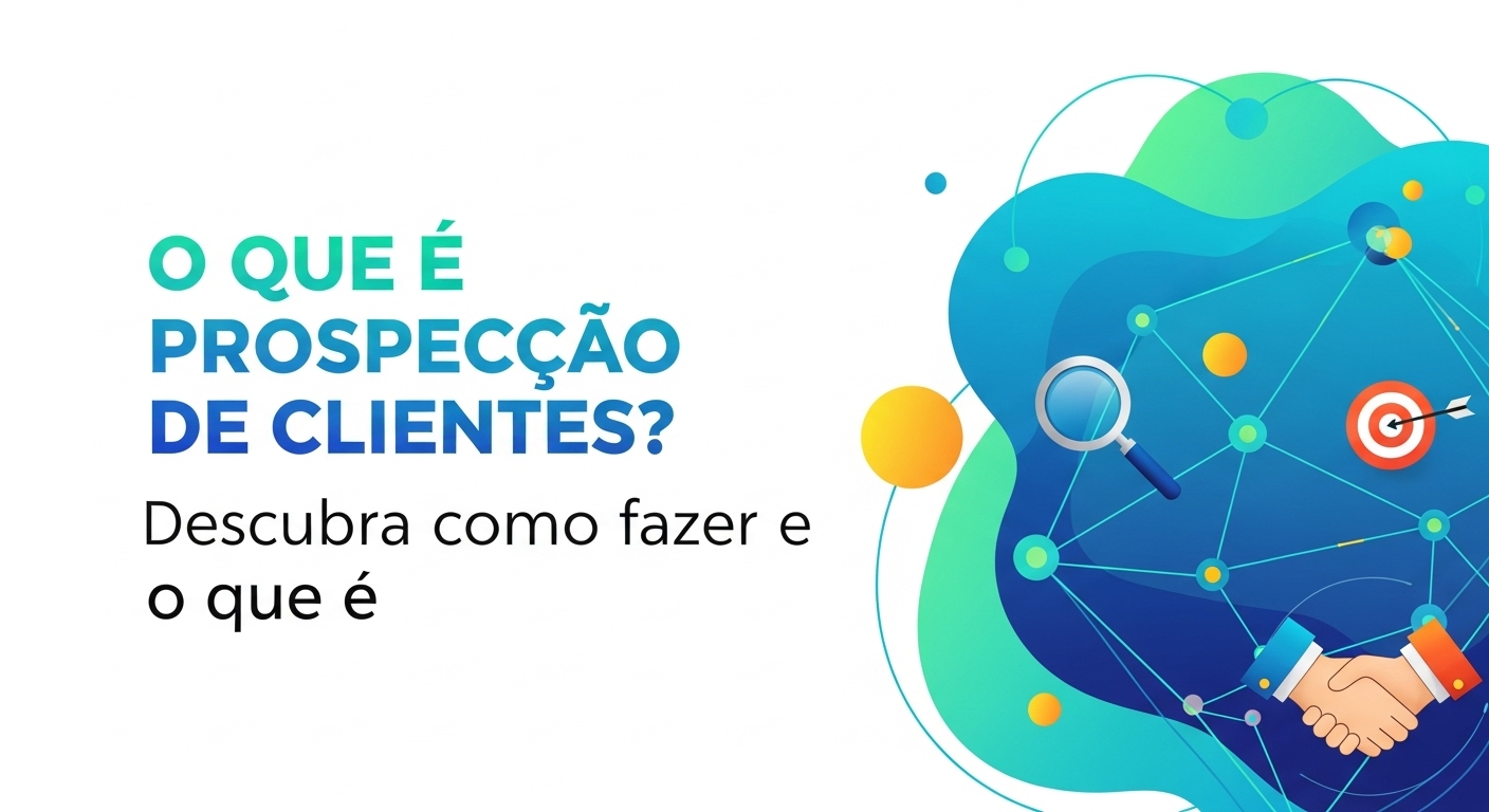 O que é Prospecção de Clientes Descubra como Fazer e o que é